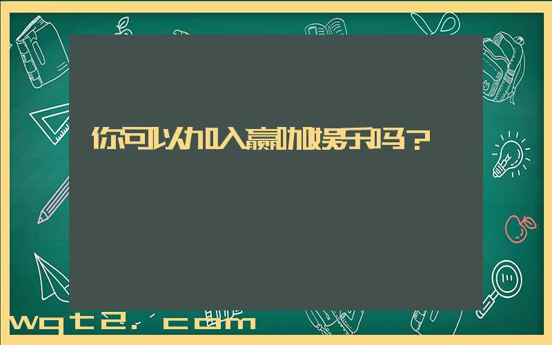 你可以加入赢咖娱乐吗？
