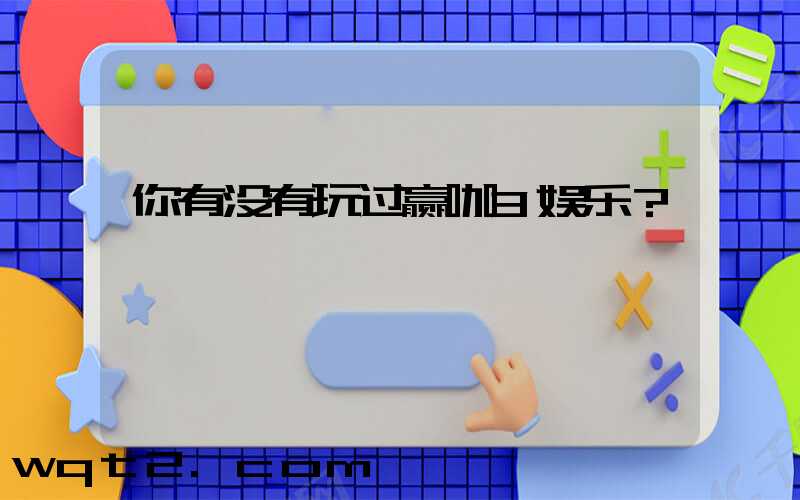 你有没有玩过赢咖3娱乐？