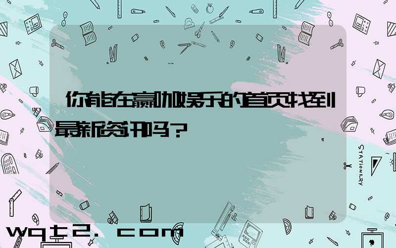你能在赢咖娱乐的首页找到最新资讯吗？