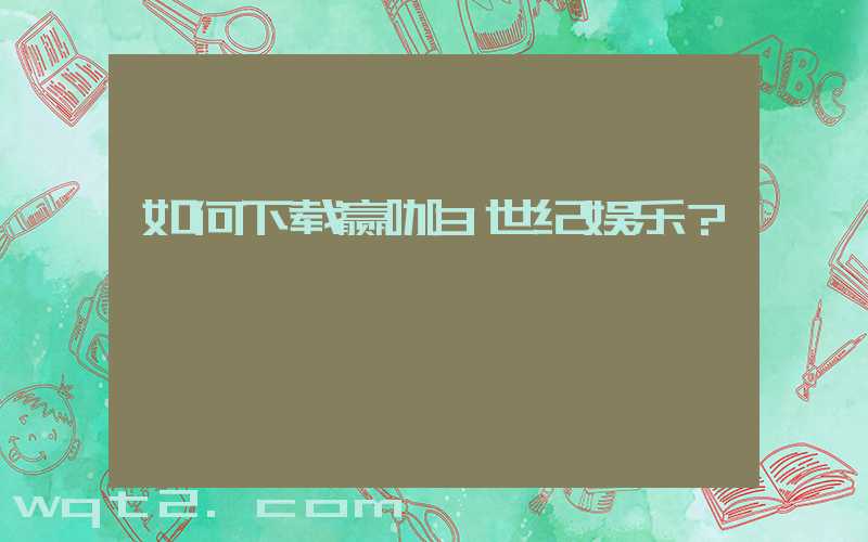 如何下载赢咖3世纪娱乐？