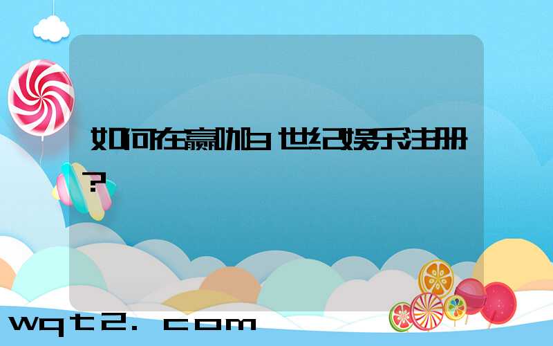 如何在赢咖3世纪娱乐注册？