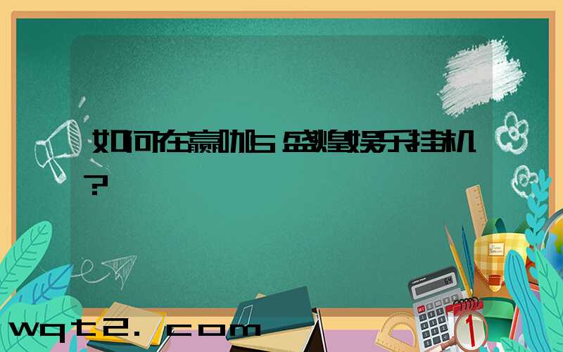 如何在赢咖5盛煌娱乐挂机？