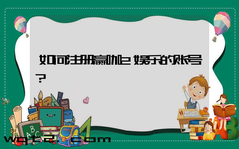 如何注册赢咖2娱乐的账号？