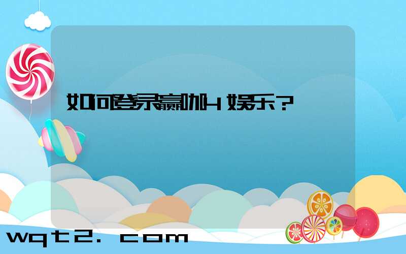 如何登录赢咖4娱乐？