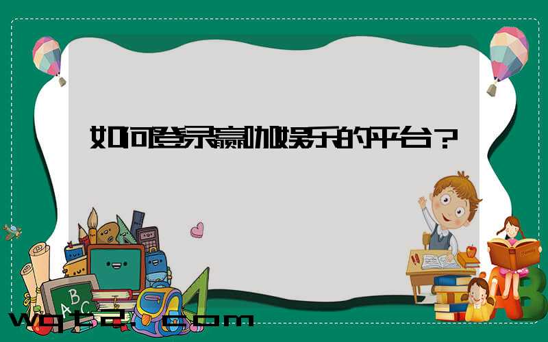 如何登录赢咖娱乐的平台？