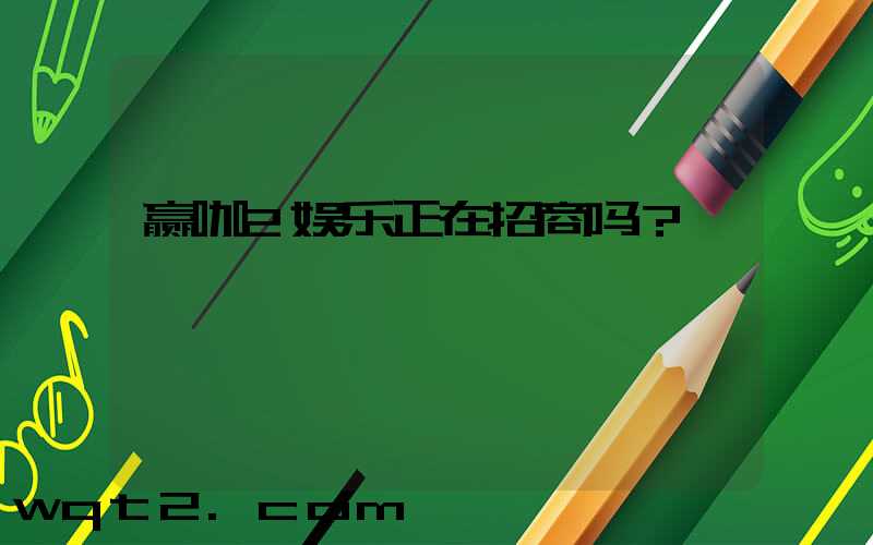 赢咖2娱乐正在招商吗？
