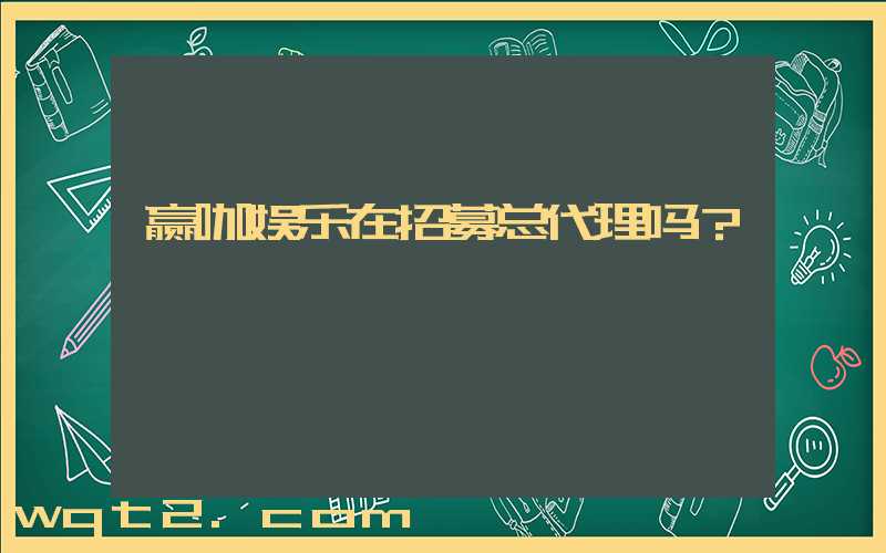 赢咖娱乐在招募总代理吗？