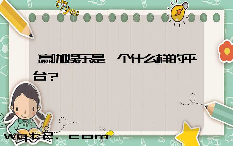 赢咖娱乐是一个什么样的平台？