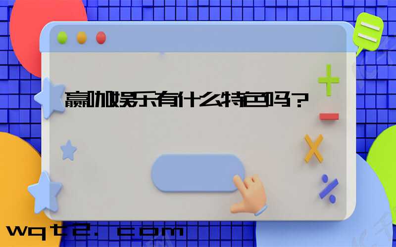 赢咖娱乐有什么特色吗？