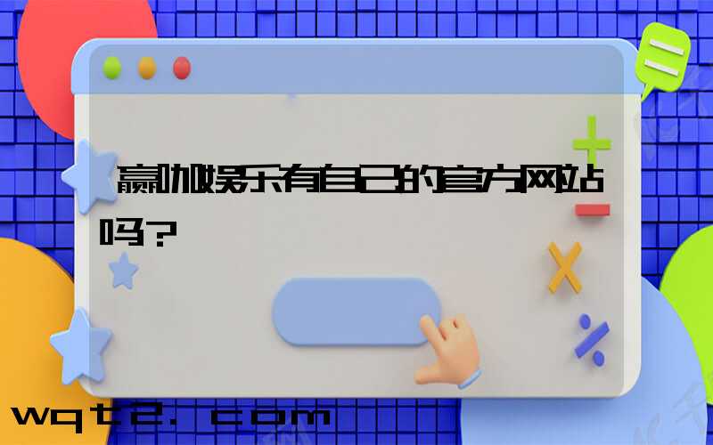 赢咖娱乐有自己的官方网站吗？